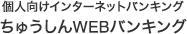 個人向けインターネットバンキング ちゅうしんWEBバンキング