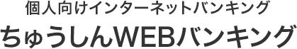 個人向けインターネットバンキング ちゅうしんWEBバンキング