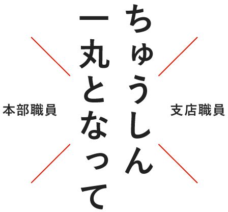 ちゅうしん一丸となって 本部職員×支店職員